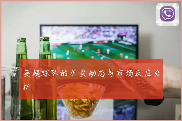 英超球队的买卖动态与市场反应分析