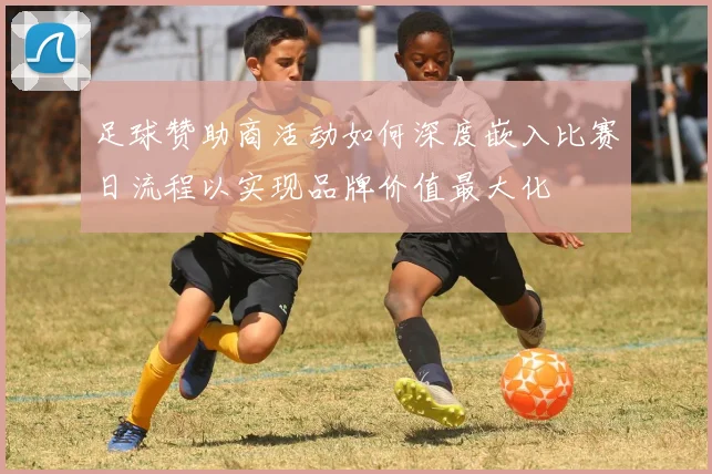 足球赞助商活动如何深度嵌入比赛日流程以实现品牌价值最大化