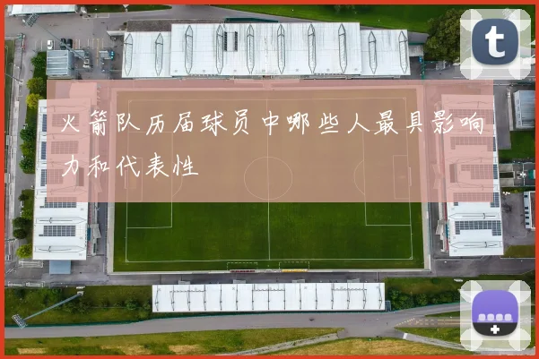 火箭队历届球员中哪些人最具影响力和代表性