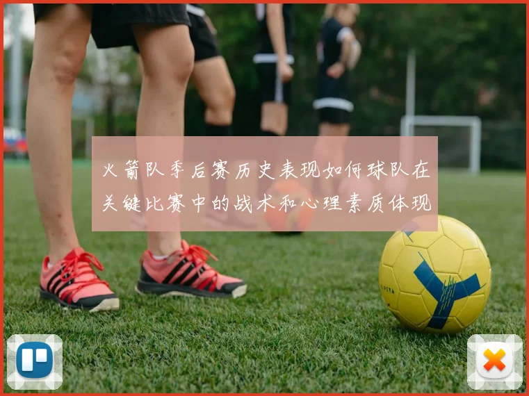 火箭队季后赛历史表现如何球队在关键比赛中的战术和心理素质体现如何