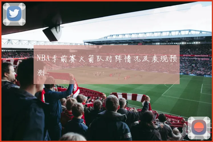 NBA季前赛火箭队对阵情况及表现预测