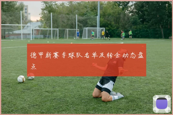 德甲新赛季球队名单及转会动态盘点