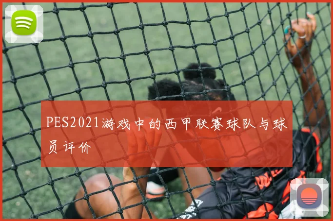 PES2021游戏中的西甲联赛球队与球员评价