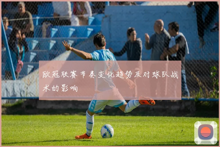 欧冠联赛节奏变化趋势及对球队战术的影响