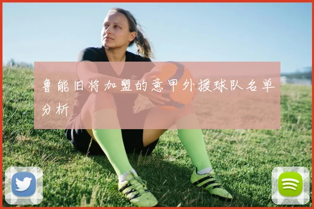 鲁能旧将加盟的意甲外援球队名单分析