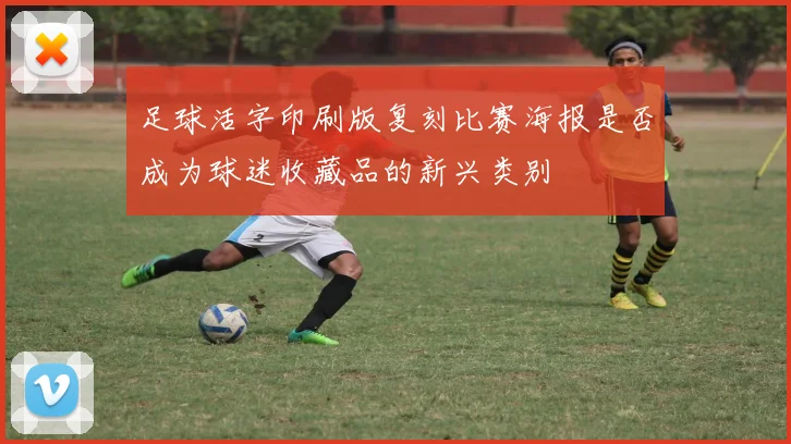 足球活字印刷版复刻比赛海报是否成为球迷收藏品的新兴类别